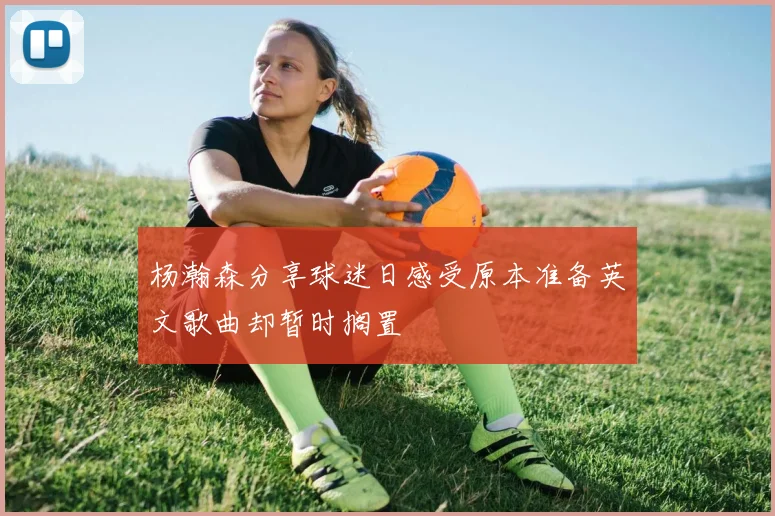杨瀚森分享球迷日感受原本准备英文歌曲却暂时搁置