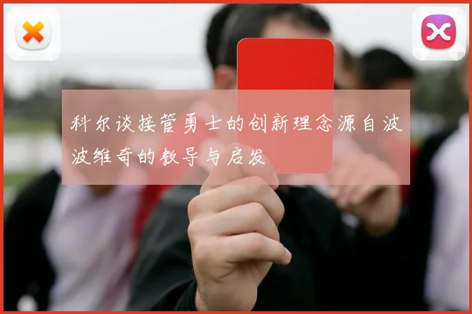 科尔谈接管勇士的创新理念源自波波维奇的教导与启发
