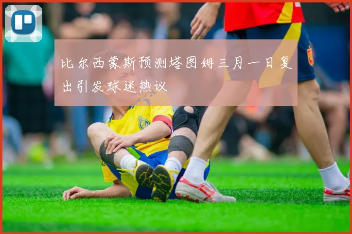 比尔西蒙斯预测塔图姆三月一日复出引发球迷热议