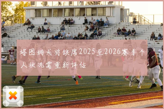 塔图姆或将缺席2025至2026赛季个人状况需重新评估