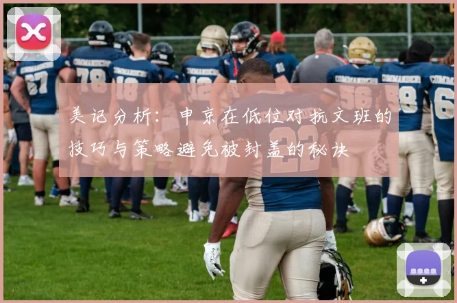 美记分析：申京在低位对抗文班的技巧与策略避免被封盖的秘诀