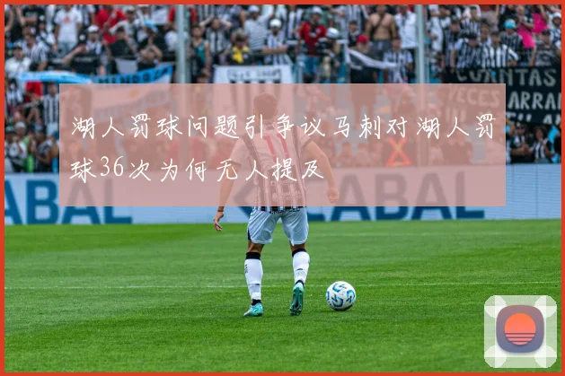 湖人罚球问题引争议马刺对湖人罚球36次为何无人提及
