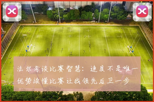 法尔考谈比赛智慧：速度不是唯一优势读懂比赛让我领先后卫一步