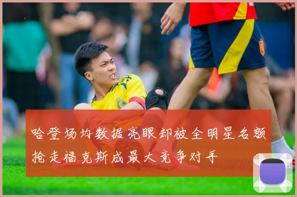 哈登场均数据亮眼却被全明星名额抢走福克斯成最大竞争对手